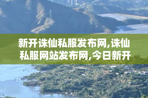 新开诛仙私服发布网,诛仙 私服网站发布网,今日新开诛仙发布网,诛仙 私服网站发布网