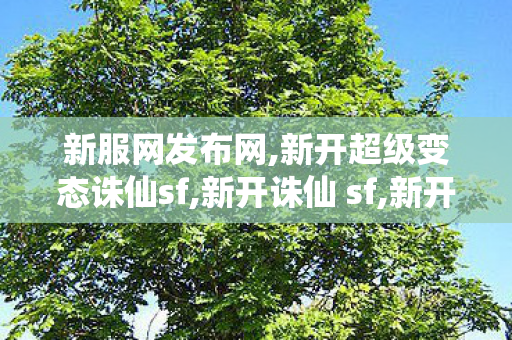 新服网发布网,新开超级变态诛仙sf,新开诛仙 sf,新开超级变态诛仙sf