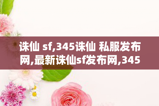 诛仙 sf,345诛仙 私服发布网,最新诛仙sf发布网,345诛仙 私服发布网