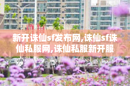 新开诛仙sf发布网,诛仙sf诛仙私服网,诛仙私服新开服,诛仙sf诛仙私服网