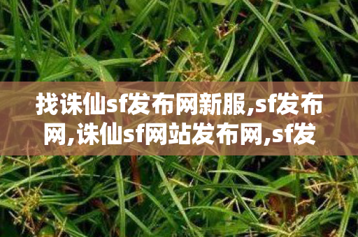 找诛仙sf发布网新服,sf发布网,诛仙sf网站发布网,sf发布网