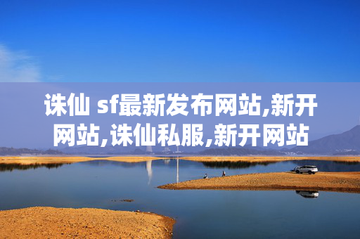 诛仙 sf最新发布网站,新开网站,诛仙私服,新开网站