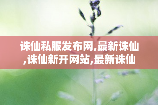 诛仙私服发布网,最新诛仙,诛仙新开网站,最新诛仙