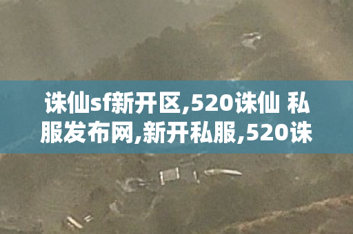 诛仙sf新开区,520诛仙 私服发布网,新开私服,520诛仙 私服发布网