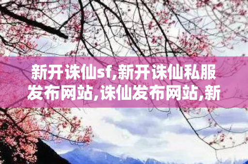 新开诛仙sf,新开诛仙私服发布网站,诛仙发布网站,新开诛仙私服发布网站