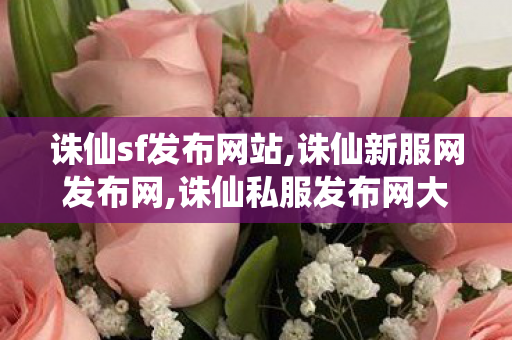 诛仙sf发布网站,诛仙新服网发布网,诛仙私服发布网大全,诛仙新服网发布网