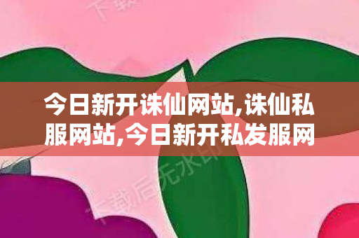 今日新开诛仙网站,诛仙私服网站,今日新开私发服网,诛仙私服网站