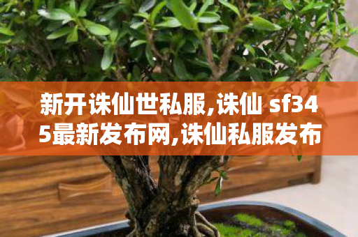 新开诛仙世私服,诛仙 sf345最新发布网,诛仙私服发布网站,诛仙 sf345最新发布网