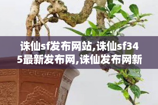 诛仙sf发布网站,诛仙sf345最新发布网,诛仙发布网新服,诛仙sf345最新发布网