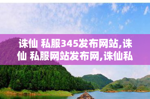 诛仙 私服345发布网站,诛仙 私服网站发布网,诛仙私服发布网,诛仙 私服网站发布网