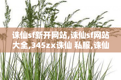 诛仙sf新开网站,诛仙sf网站大全,345zx诛仙 私服,诛仙sf网站大全