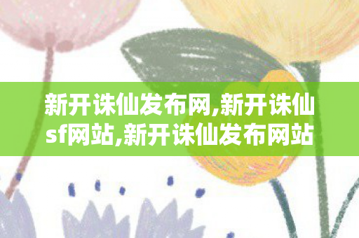 新开诛仙发布网,新开诛仙sf网站,新开诛仙发布网站,新开诛仙sf网站