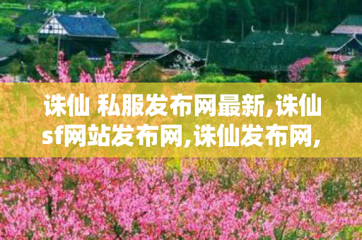 诛仙 私服发布网最新,诛仙sf网站发布网,诛仙发布网,诛仙sf网站发布网