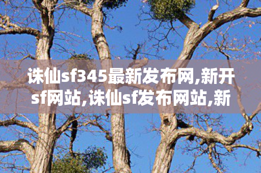 诛仙sf345最新发布网,新开sf网站,诛仙sf发布网站,新开sf网站