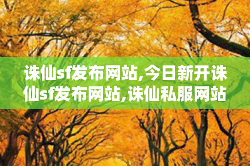诛仙sf发布网站,今日新开诛仙sf发布网站,诛仙私服网站,今日新开诛仙sf发布网站
