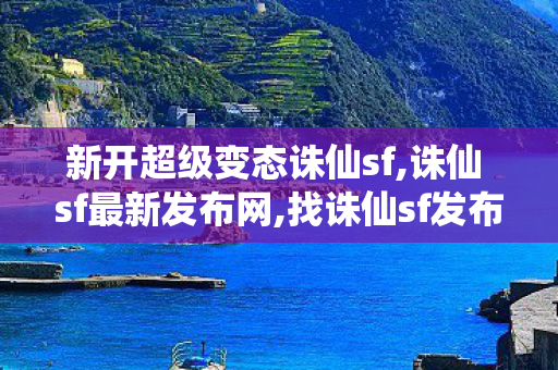 新开超级变态诛仙sf,诛仙 sf最新发布网,找诛仙sf发布网,诛仙 sf最新发布网