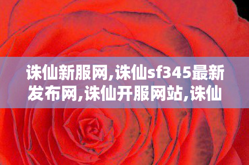 诛仙新服网,诛仙sf345最新发布网,诛仙开服网站,诛仙sf345最新发布网