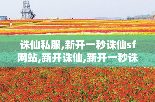 诛仙私服,新开一秒诛仙sf网站,新开诛仙,新开一秒诛仙sf网站
