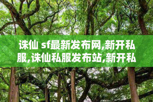诛仙 sf最新发布网,新开私服,诛仙私服发布站,新开私服
