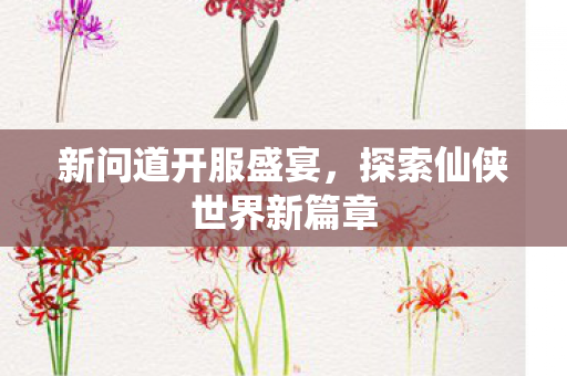 新问道开服盛宴，探索仙侠世界新篇章