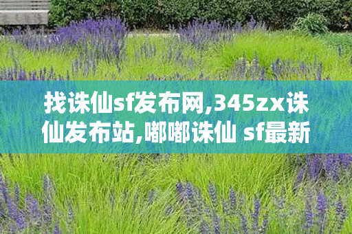 找诛仙sf发布网,345zx诛仙发布站,嘟嘟诛仙 sf最新发布网,345zx诛仙发布站