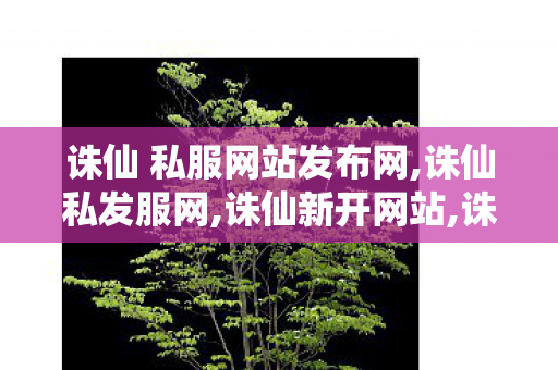 诛仙 私服网站发布网,诛仙私发服网,诛仙新开网站,诛仙私发服网