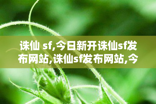 诛仙 sf,今日新开诛仙sf发布网站,诛仙sf发布网站,今日新开诛仙sf发布网站