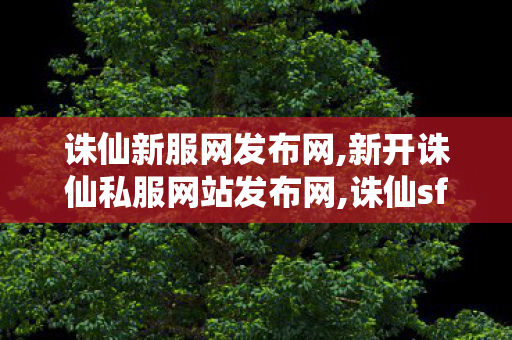诛仙新服网发布网,新开诛仙私服网站发布网,诛仙sf网,新开诛仙私服网站发布网