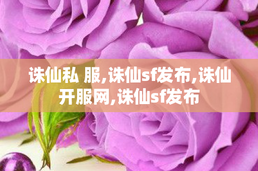 诛仙私 服,诛仙sf发布,诛仙开服网,诛仙sf发布