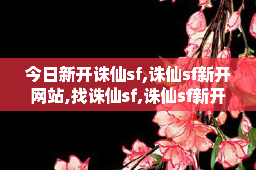 今日新开诛仙sf,诛仙sf新开网站,找诛仙sf,诛仙sf新开网站
