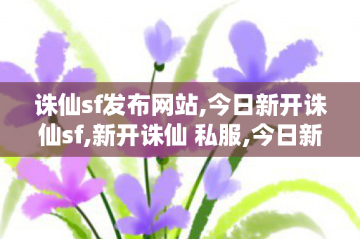 诛仙sf发布网站,今日新开诛仙sf,新开诛仙 私服,今日新开诛仙sf
