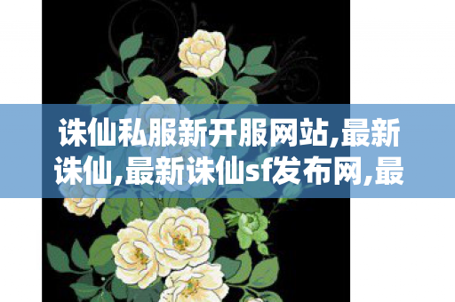 诛仙私服新开服网站,最新诛仙,最新诛仙sf发布网,最新诛仙