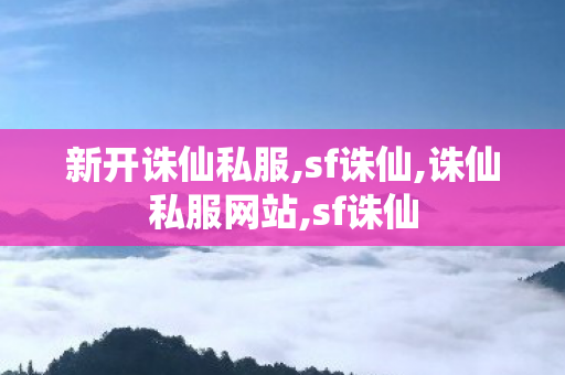 新开诛仙私服,sf诛仙,诛仙私服网站,sf诛仙