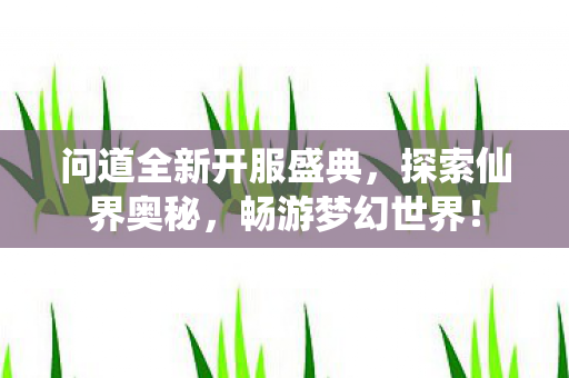 问道全新开服盛典，探索仙界奥秘，畅游梦幻世界！
