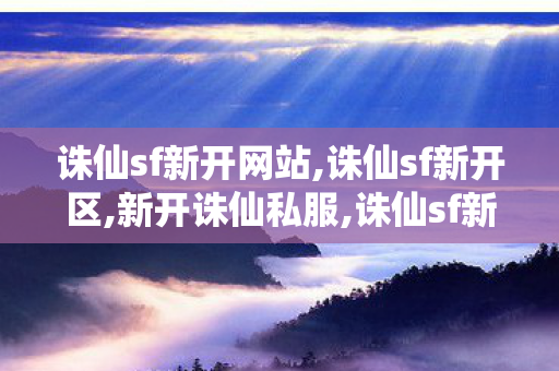 诛仙sf新开网站,诛仙sf新开区,新开诛仙私服,诛仙sf新开区