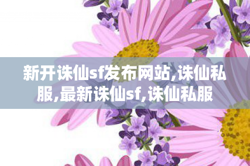 新开诛仙sf发布网站,诛仙私服,最新诛仙sf,诛仙私服