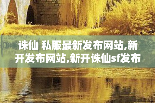 诛仙 私服最新发布网站,新开发布网站,新开诛仙sf发布,新开发布网站