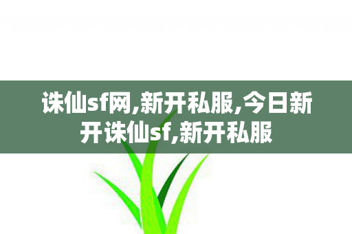诛仙sf网,新开私服,今日新开诛仙sf,新开私服