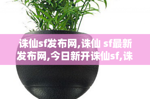 诛仙sf发布网,诛仙 sf最新发布网,今日新开诛仙sf,诛仙 sf最新发布网