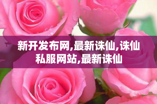 新开发布网,最新诛仙,诛仙私服网站,最新诛仙