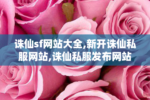 诛仙sf网站大全,新开诛仙私服网站,诛仙私服发布网站,新开诛仙私服网站