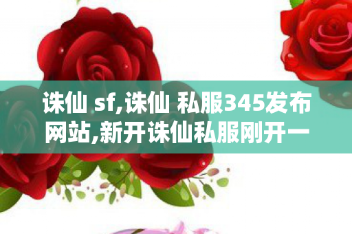 诛仙 sf,诛仙 私服345发布网站,新开诛仙私服刚开一秒,诛仙 私服345发布网站