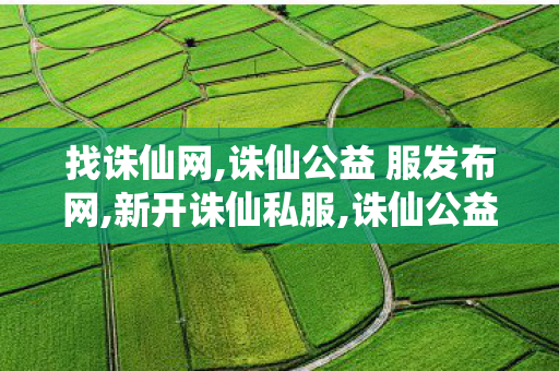找诛仙网,诛仙公益 服发布网,新开诛仙私服,诛仙公益 服发布网