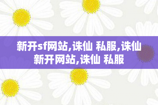 新开sf网站,诛仙 私服,诛仙新开网站,诛仙 私服