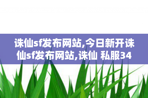 诛仙sf发布网站,今日新开诛仙sf发布网站,诛仙 私服345发布网站,今日新开诛仙sf发布网站
