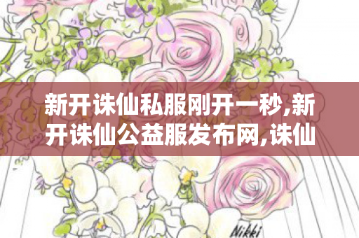 新开诛仙私服刚开一秒,新开诛仙公益服发布网,诛仙私服发布网,新开诛仙公益服发布网