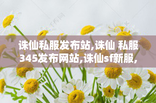 诛仙私服发布站,诛仙 私服345发布网站,诛仙sf新服,诛仙 私服345发布网站