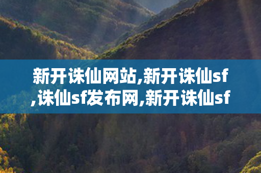 新开诛仙网站,新开诛仙sf,诛仙sf发布网,新开诛仙sf