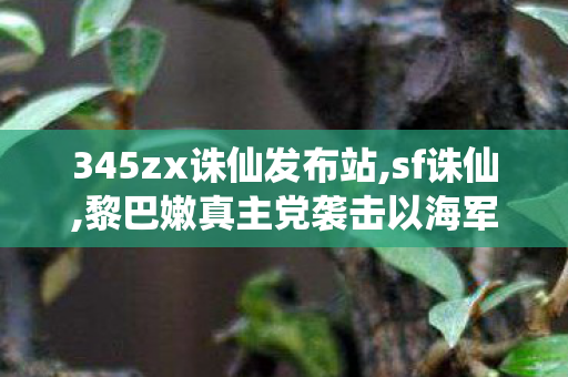 345zx诛仙发布站,sf诛仙,黎巴嫩真主党袭击以海军基地,sf诛仙