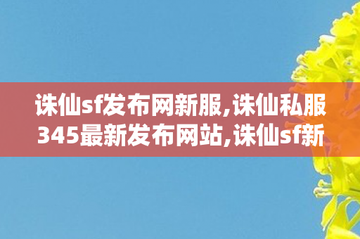 诛仙sf发布网新服,诛仙私服345最新发布网站,诛仙sf新服网发布网,诛仙私服345最新发布网站